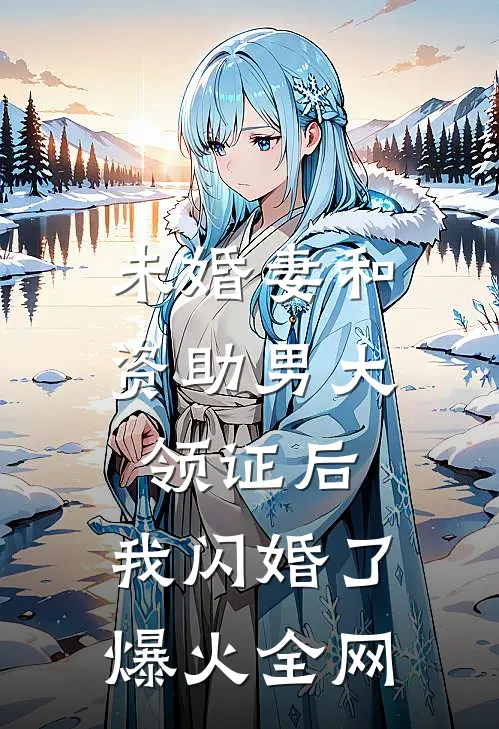 未婚妻和资助男大领证后，我闪婚了爆火全网