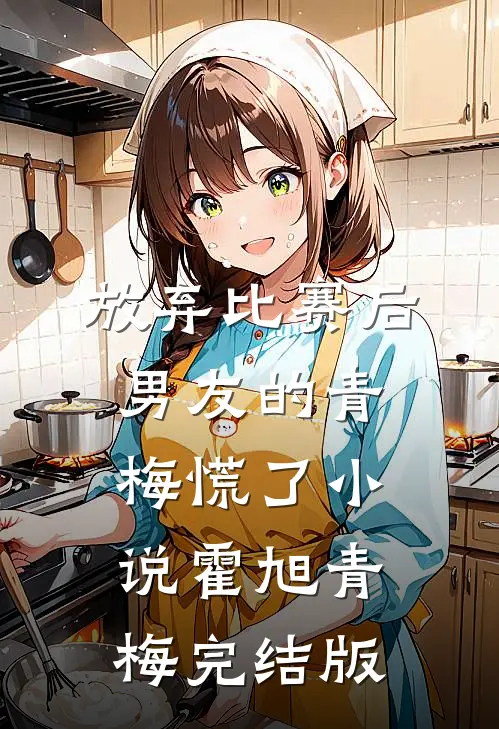 放弃比赛后，男友的青梅慌了小说霍旭青梅完结版