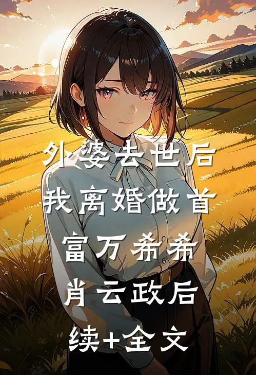 外婆去世后，我离婚做首富万希希肖云政后续+全文