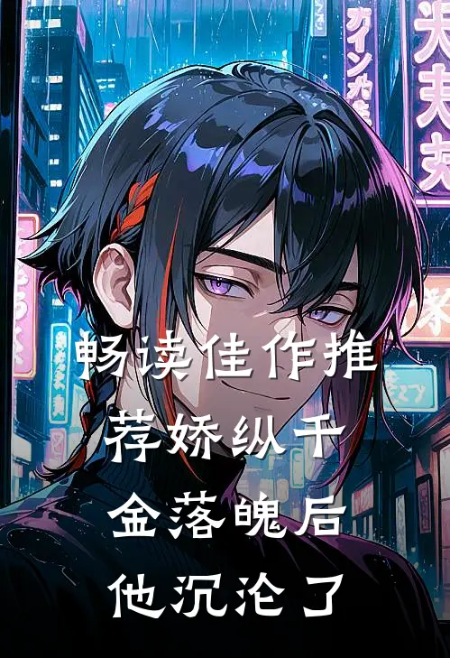 畅读佳作推荐娇纵千金落魄后，他沉沦了