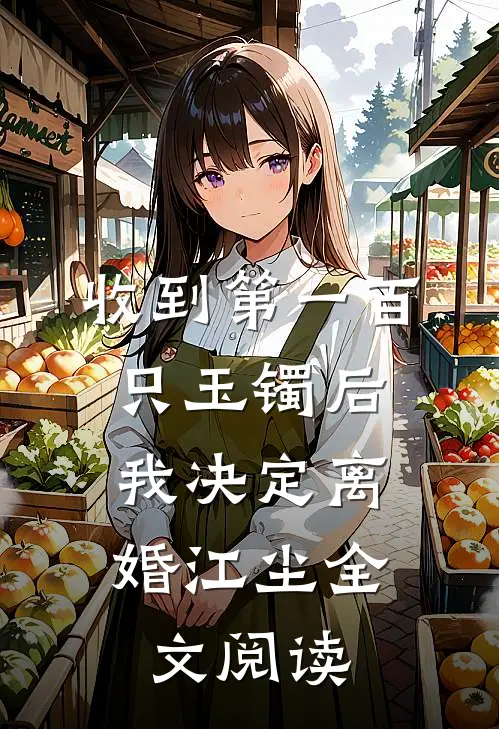 收到第一百只玉镯后，我决定离婚江尘全文阅读