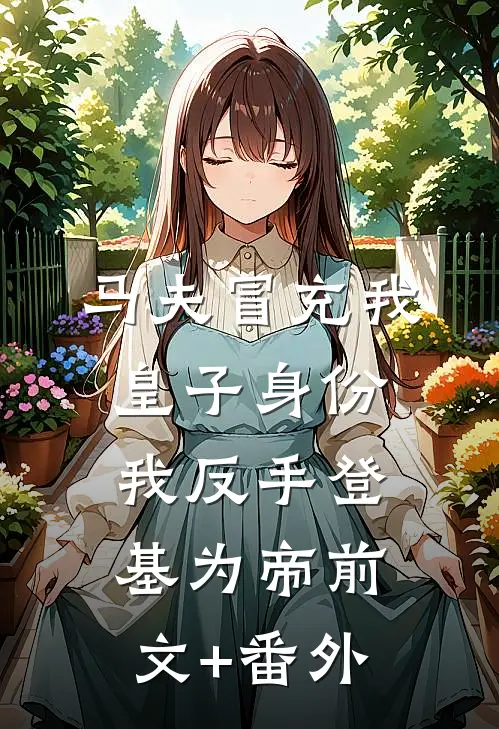 马夫冒充我皇子身份，我反手登基为帝前文+番外