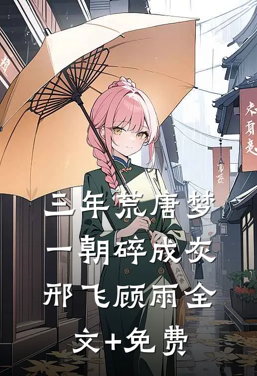 三年荒唐梦，一朝碎成灰邢飞顾雨全文+免费