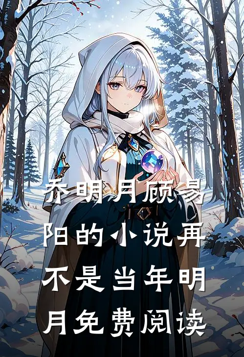 乔明月顾易阳的小说再不是当年明月免费阅读