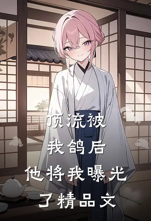 顶流被我鸽后，他将我曝光了精品文