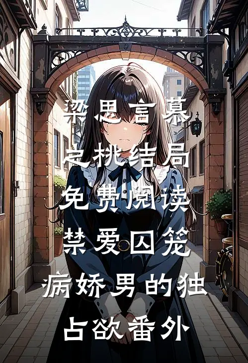 梁思言慕之桃结局免费阅读禁爱囚笼：病娇男的独占欲番外