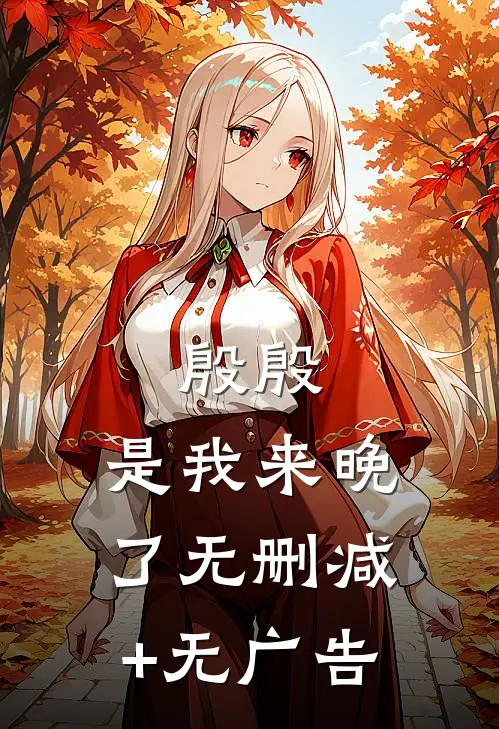 殷殷，是我来晚了无删减+无广告
