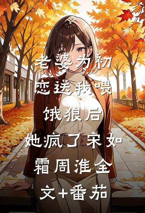 老婆为初恋送我喂饿狼后，她疯了宋如霜周淮全文+番茄