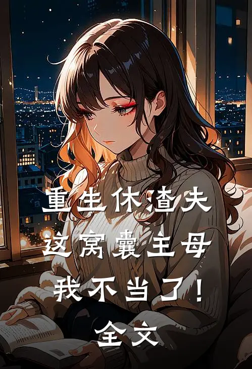 重生休渣夫，这窝囊主母我不当了！全文