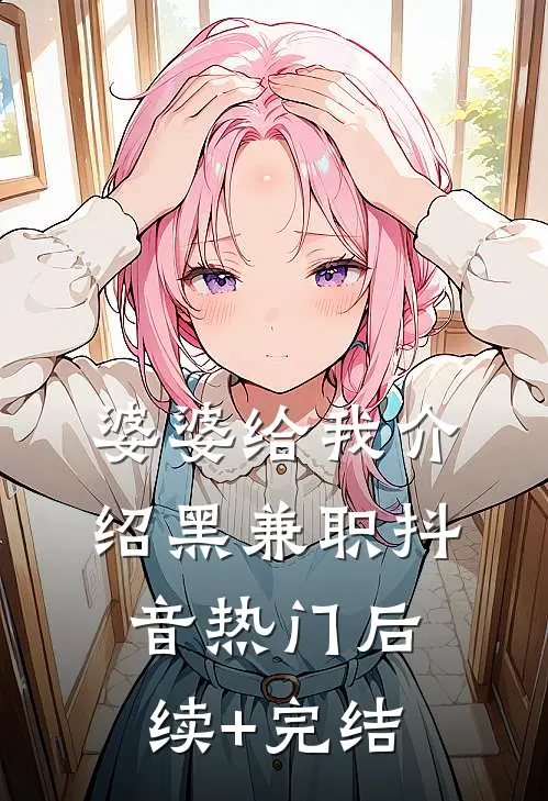 婆婆给我介绍黑兼职抖音热门后续+完结