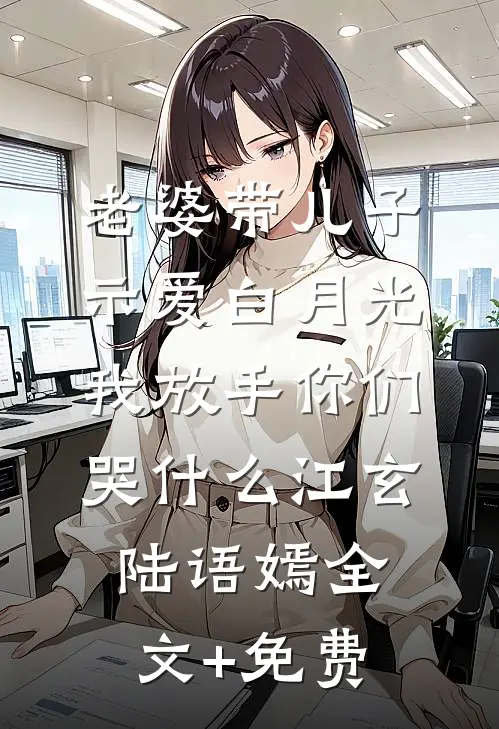 老婆带儿子示爱白月光，我放手你们哭什么江玄陆语嫣全文+免费