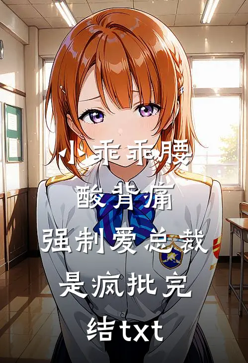 小乖乖腰酸背痛，强制爱总裁是疯批完结txt
