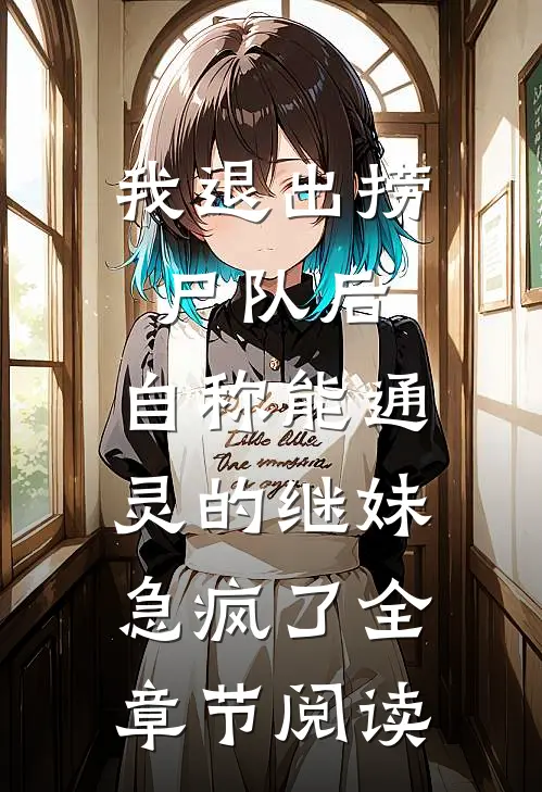 我退出捞尸队后，自称能通灵的继妹急疯了全章节阅读