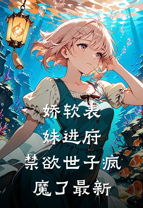 娇软表妹进府：禁欲世子疯魔了最新