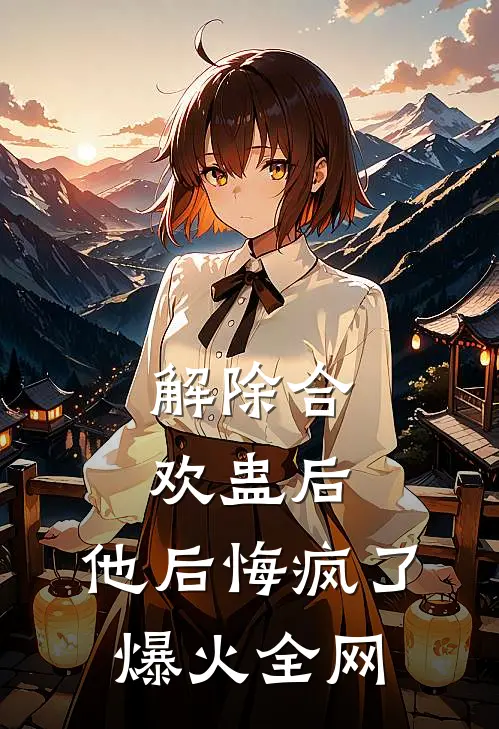 解除合欢蛊后，他后悔疯了爆火全网