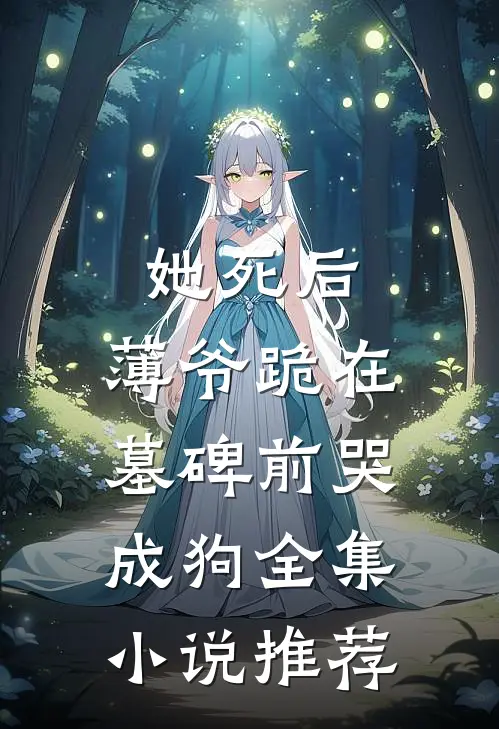 她死后，薄爷跪在墓碑前哭成狗全集小说推荐