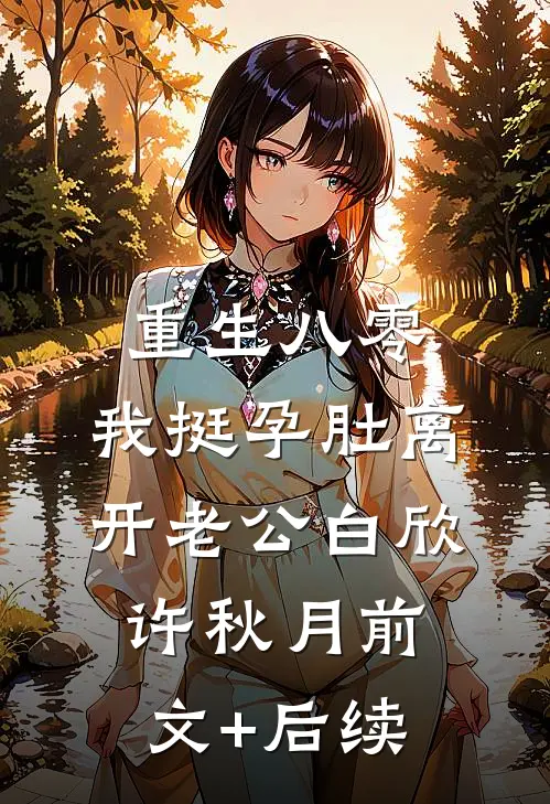 重生八零，我挺孕肚离开老公白欣许秋月前文+后续