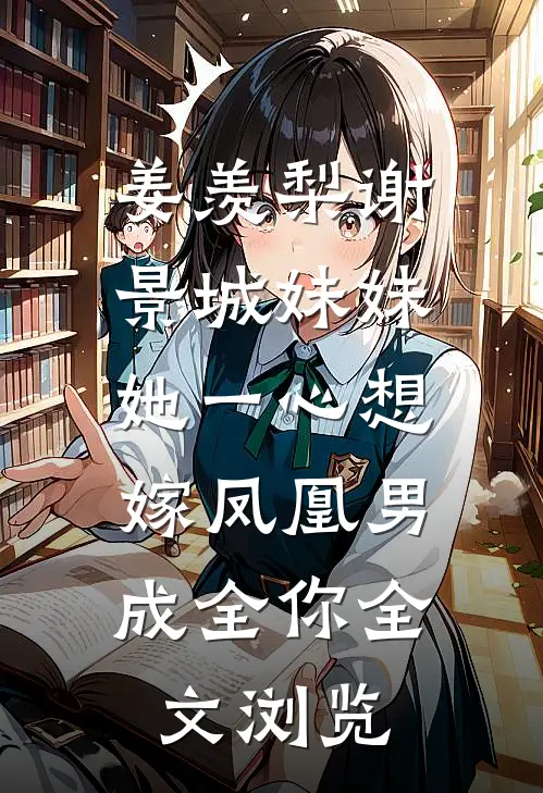 姜羡梨谢景城《妹妹她一心想嫁凤凰男,成全你》全文浏览
