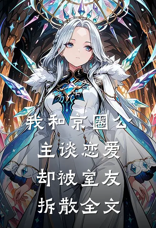 我和京圈公主谈恋爱，却被室友拆散全文