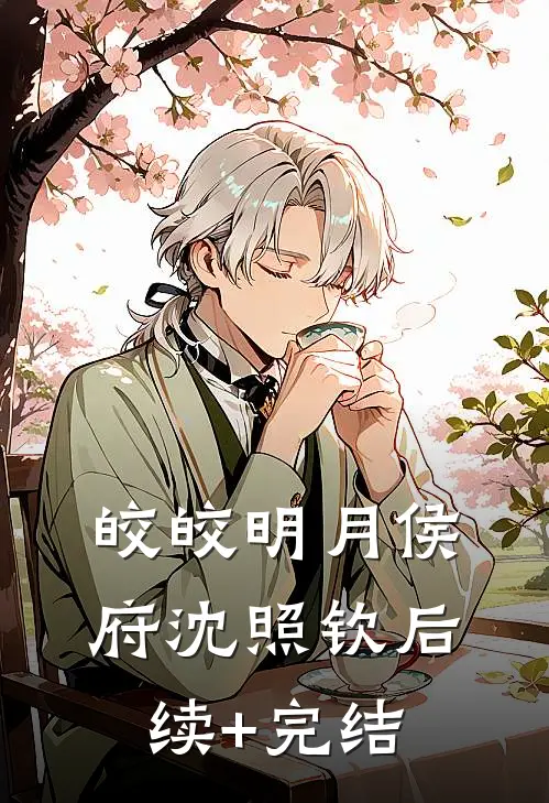 皎皎明月侯府沈照钦后续+完结