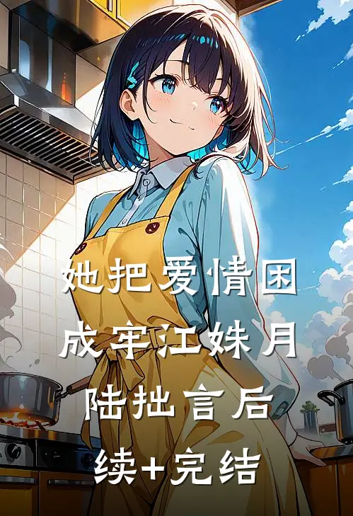 她把爱情困成牢江姝月陆拙言后续+完结