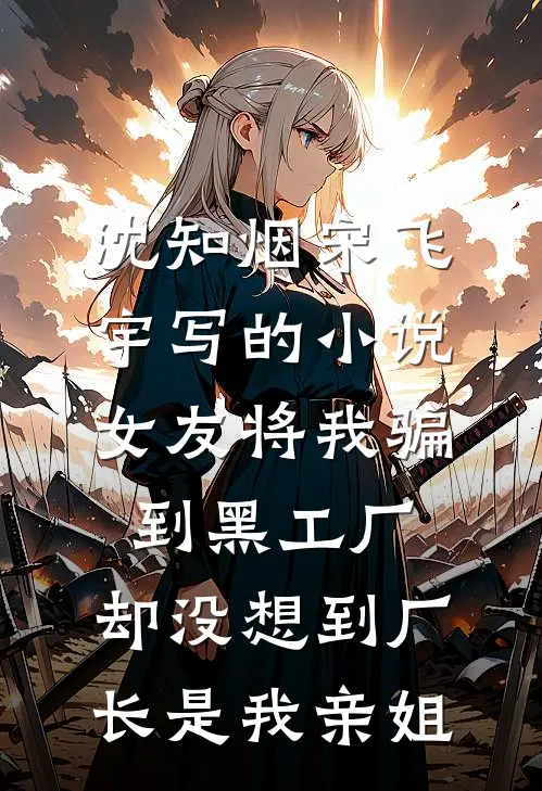 沈知烟宋飞宇写的小说女友将我骗到黑工厂，却没想到厂长是我亲姐