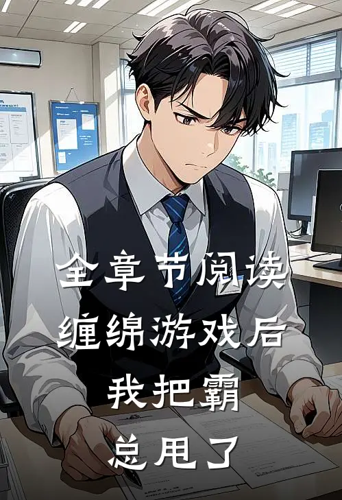 全章节阅读缠绵游戏后，我把霸总甩了