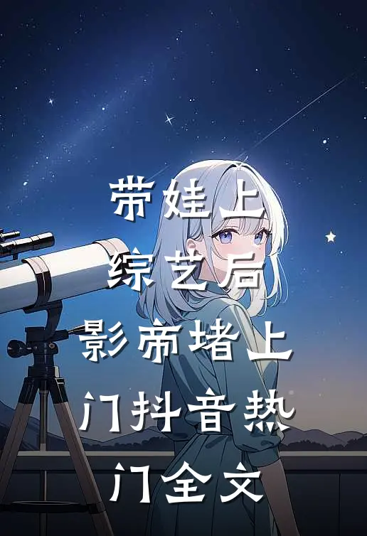 带娃上综艺后，影帝堵上门抖音热门全文