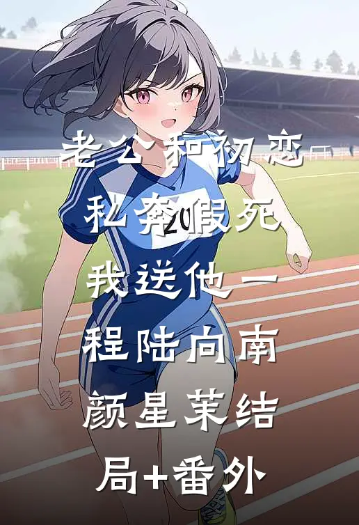 老公和初恋私奔假死，我送他一程陆向南颜星茉结局+番外