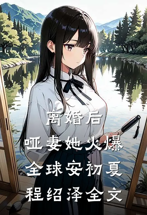 离婚后，哑妻她火爆全球安初夏程绍泽全文