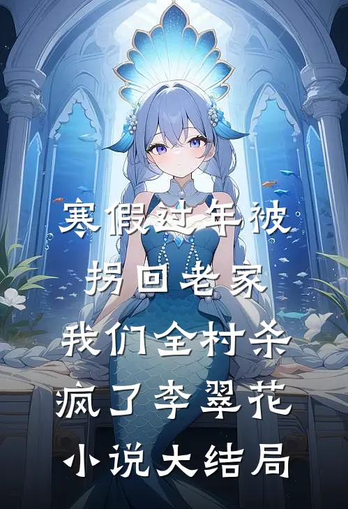 寒假过年被拐回老家，我们全村杀疯了李翠花小说大结局