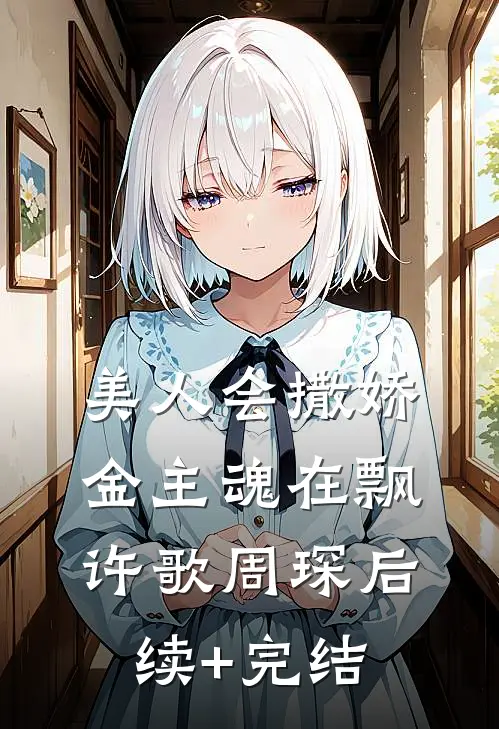 美人会撒娇，金主魂在飘许歌周琛后续+完结