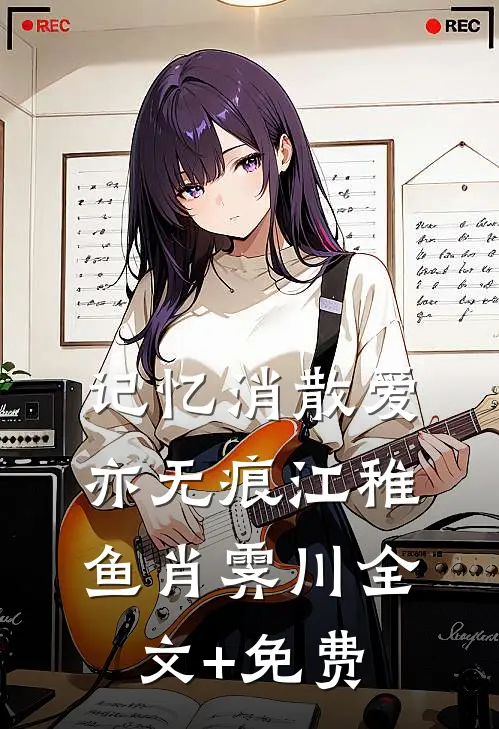 记忆消散爱亦无痕江稚鱼肖霁川全文+免费