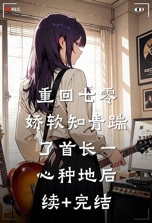 重回七零，娇软知青踹了首长一心种地后续+完结