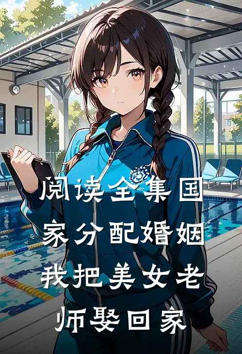 阅读全集国家分配婚姻，我把美女老师娶回家