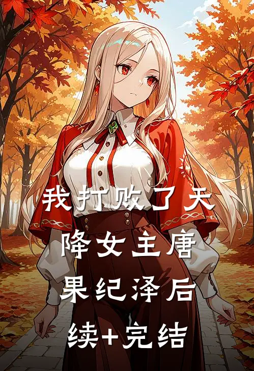我打败了天降女主唐果纪泽后续+完结