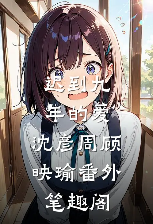 迟到九年的爱：沈彦周顾映瑜番外笔趣阁