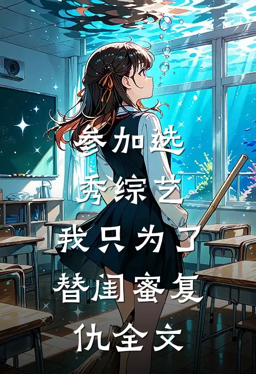 参加选秀综艺，我只为了替闺蜜复仇全文