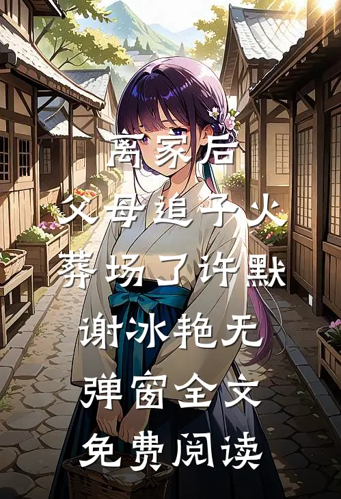 离家后，父母追子火葬场了(许默谢冰艳)无弹窗全文免费阅读