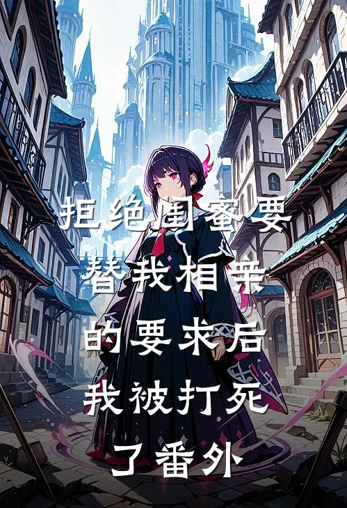 拒绝闺蜜要替我相亲的要求后，我被打死了 番外