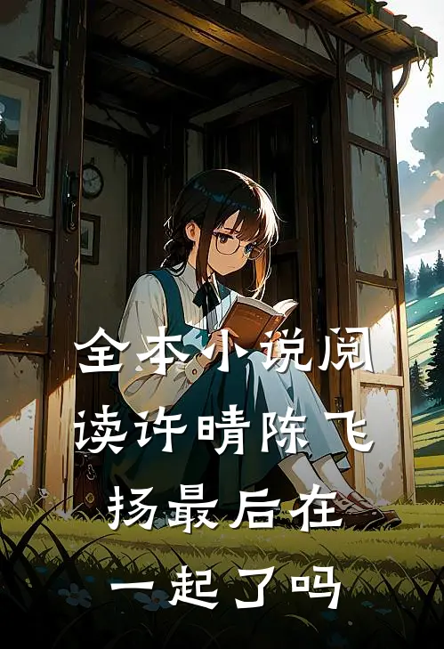 全本小说阅读许晴陈飞扬最后在一起了吗
