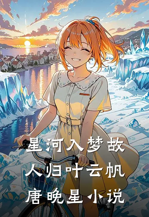 星河入梦故人归叶云帆唐晚星小说