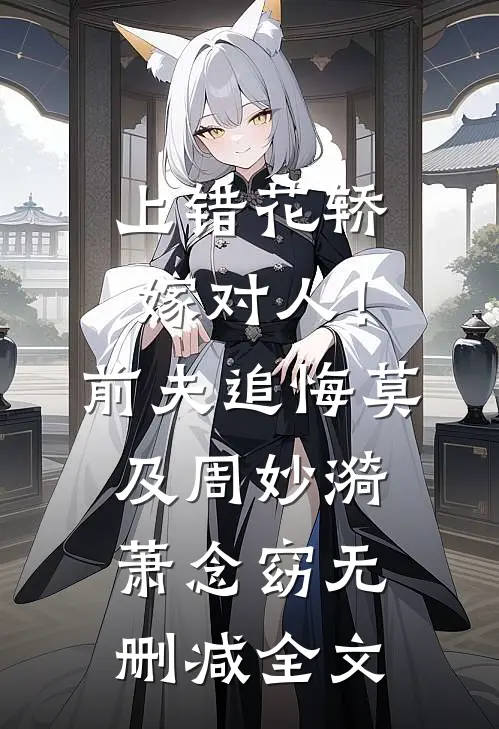 上错花轿嫁对人！前夫追悔莫及周妙漪萧念窈无删减全文