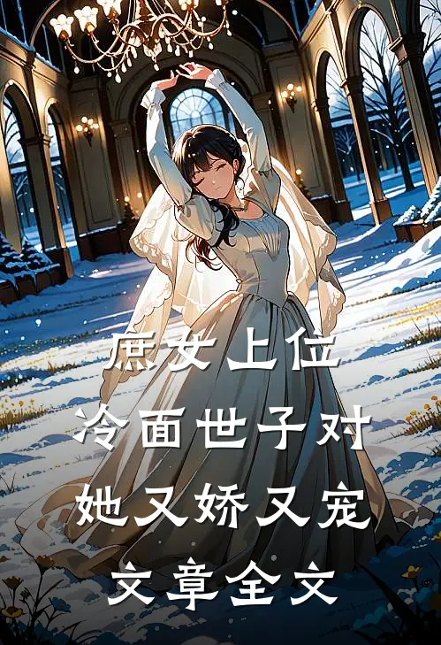 庶女上位，冷面世子对她又娇又宠文章全文