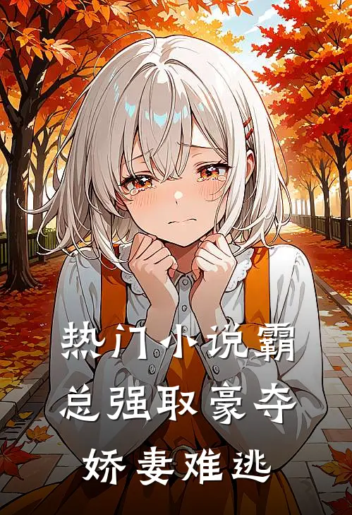 热门小说霸总强取豪夺：娇妻难逃