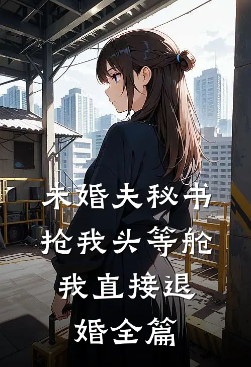 未婚夫秘书抢我头等舱，我直接退婚全篇