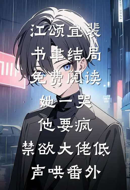 江颂宜裴书聿结局免费阅读她一哭，他要疯，禁欲大佬低声哄番外