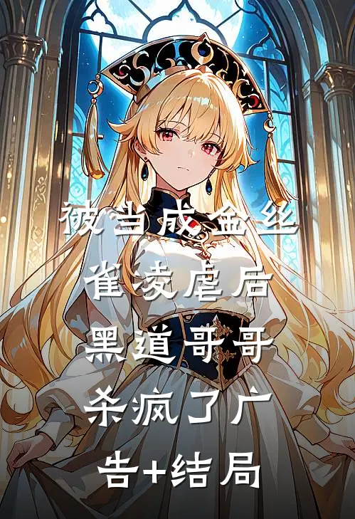 被当成金丝雀凌虐后，黑道哥哥杀疯了广告+结局