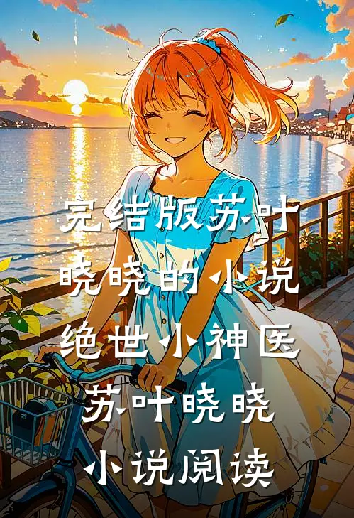 完结版苏叶晓晓的小说绝世小神医苏叶晓晓小说阅读