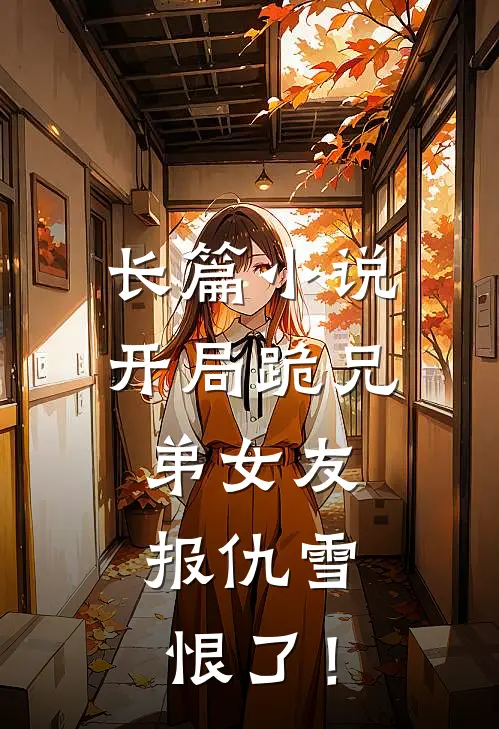 长篇小说开局跪兄弟女友，报仇雪恨了！